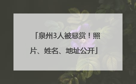 泉州3人被悬赏！照片、姓名、地址公开