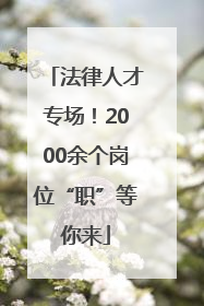 法律人才专场！2000余个岗位“职”等你来