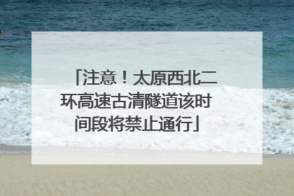 注意！太原西北二环高速古清隧道该时间段将禁止通行