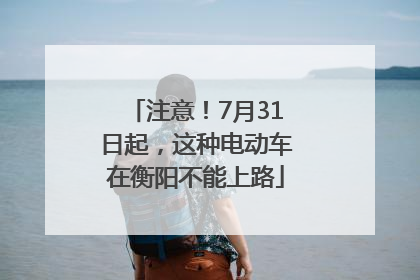 注意！7月31日起，这种电动车在衡阳不能上路