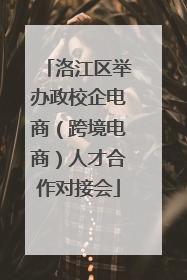 洛江区举办政校企电商（跨境电商）人才合作对接会