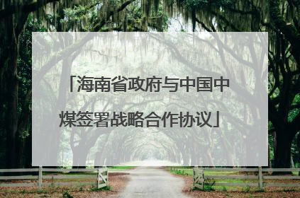 海南省政府与中国中煤签署战略合作协议