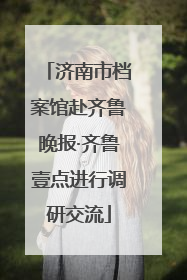 济南市档案馆赴齐鲁晚报·齐鲁壹点进行调研交流