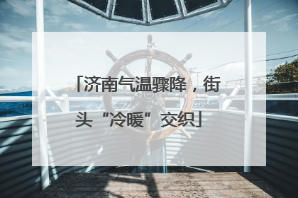 济南气温骤降，街头“冷暖”交织