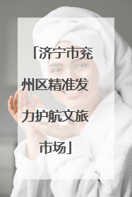 济宁市兖州区精准发力护航文旅市场