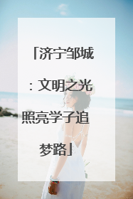 济宁邹城：文明之光照亮学子追梦路