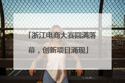 浙江电商大赛圆满落幕，创新项目涌现