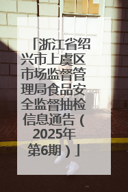 浙江省绍兴市上虞区市场监督管理局食品安全监督抽检信息通告（2025年第6期）