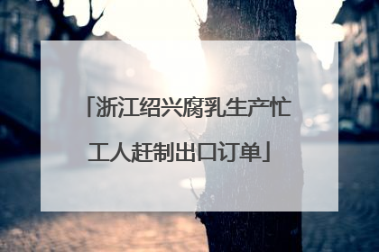 浙江绍兴腐乳生产忙 工人赶制出口订单
