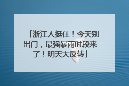 浙江人挺住！今天别出门，最强暴雨时段来了！明天大反转
