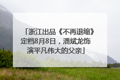 浙江出品《不再退缩》定档8月8日，潘斌龙饰演平凡伟大的父亲