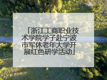 浙江工商职业技术学院学子赴宁波市军休老年大学开展红色研学活动