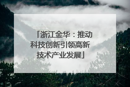 浙江金华：推动科技创新引领高新技术产业发展