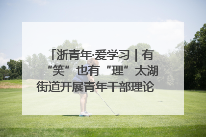 浙青年·爱学习｜有“笑”也有“理”太湖街道开展青年干部理论宣讲“开放麦”