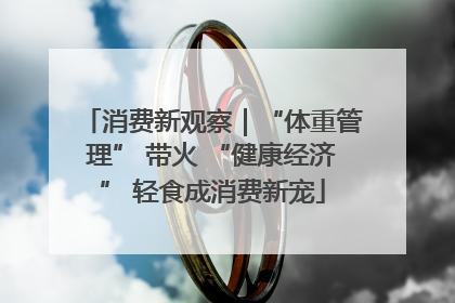 消费新观察｜“体重管理” 带火 “健康经济” 轻食成消费新宠