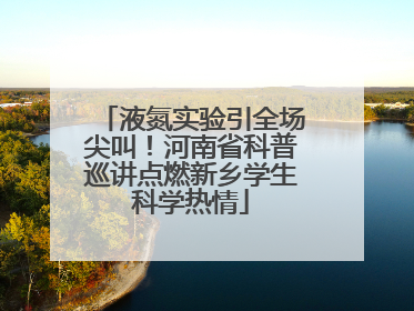液氮实验引全场尖叫！河南省科普巡讲点燃新乡学生科学热情