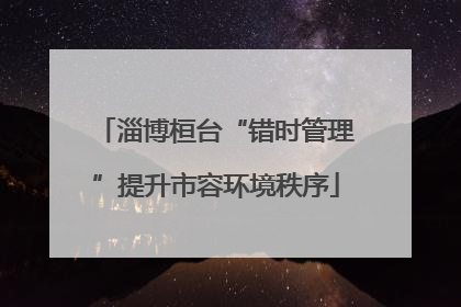 淄博桓台“错时管理”提升市容环境秩序