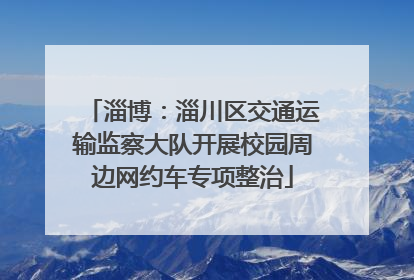 淄博：淄川区交通运输监察大队开展校园周边网约车专项整治