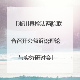 淅川县检法两院联合召开公益诉讼理论与实务研讨会