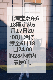 淘宝京东618确定从6月17日20:00开始持续至6月18日24:00的28小时内最便宜