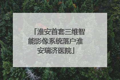淮安首套三维智能影像系统落户淮安瑞济医院