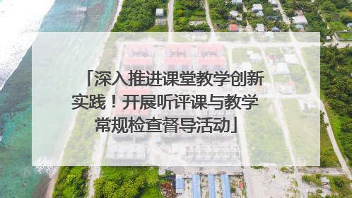 深入推进课堂教学创新实践！开展听评课与教学常规检查督导活动