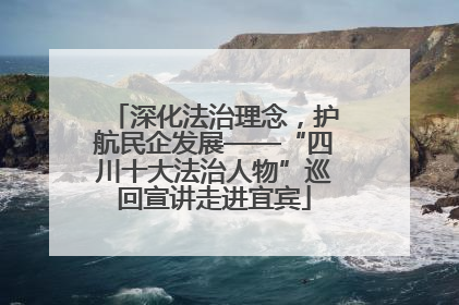 深化法治理念，护航民企发展——“四川十大法治人物”巡回宣讲走进宜宾