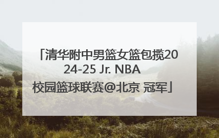 清华附中男篮女篮包揽2024-25 Jr. NBA校园篮球联赛@北京 冠军