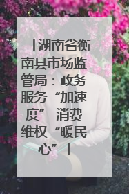 湖南省衡南县市场监管局：政务服务“加速度” 消费维权“暖民心”