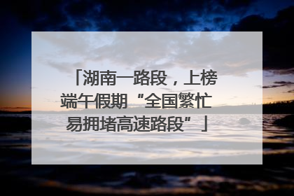 湖南一路段，上榜端午假期“全国繁忙易拥堵高速路段”