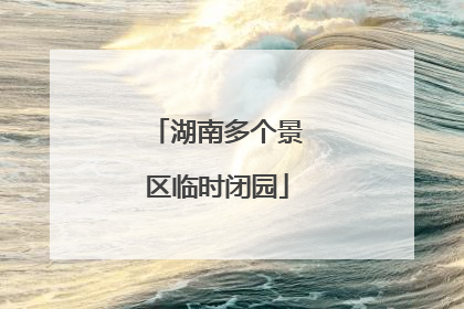 湖南多个景区临时闭园