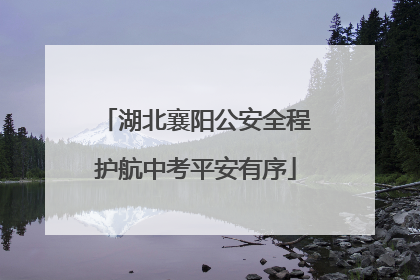 湖北襄阳公安全程护航中考平安有序
