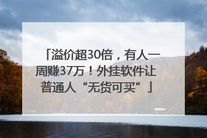 溢价超30倍，有人一周赚37万！外挂软件让普通人“无货可买”