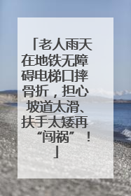 老人雨天在地铁无障碍电梯口摔骨折，担心坡道太滑、扶手太矮再“闯祸”！