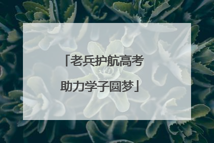 老兵护航高考 助力学子圆梦