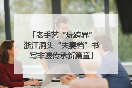老手艺“玩跨界” 浙江洞头“夫妻档”书写非遗传承新篇章