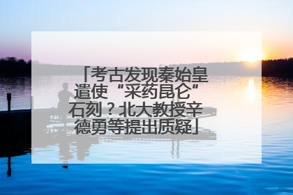 考古发现秦始皇遣使“采药昆仑”石刻？北大教授辛德勇等提出质疑