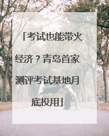 考试也能带火经济？青岛首家测评考试基地月底投用
