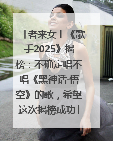 者来女上《歌手2025》揭榜：不确定唱不唱《黑神话·悟空》的歌，希望这次揭榜成功