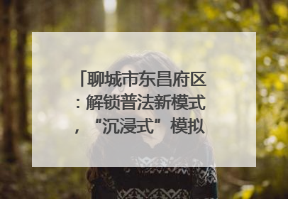 聊城市东昌府区：解锁普法新模式，“沉浸式”模拟法庭进社区