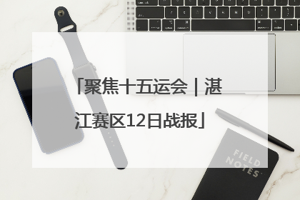 聚焦十五运会｜湛江赛区12日战报