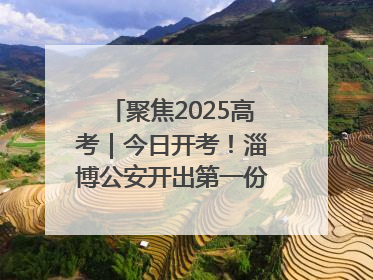 聚焦2025高考｜今日开考！淄博公安开出第一份高考户籍证明