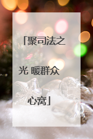 聚司法之光 暖群众心窝