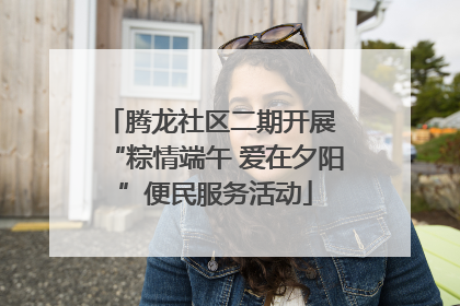 腾龙社区二期开展 “粽情端午 爱在夕阳”便民服务活动