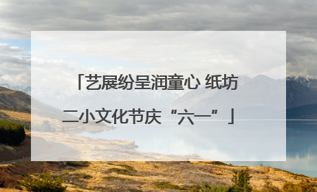 艺展纷呈润童心 纸坊二小文化节庆“六一”