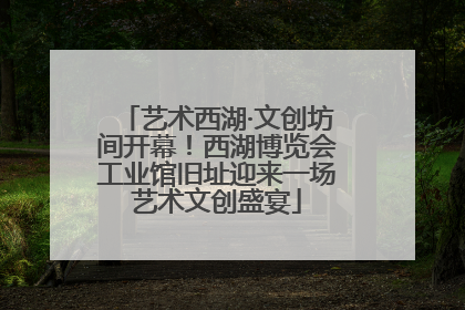 艺术西湖·文创坊间开幕！西湖博览会工业馆旧址迎来一场艺术文创盛宴