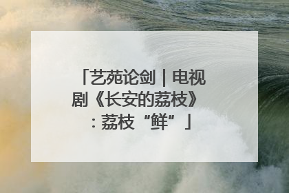 艺苑论剑｜电视剧《长安的荔枝》：荔枝“鲜”