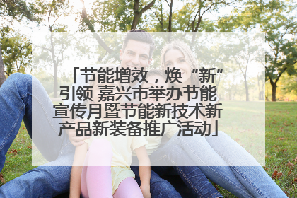 节能增效，焕“新”引领 嘉兴市举办节能宣传月暨节能新技术新产品新装备推广活动