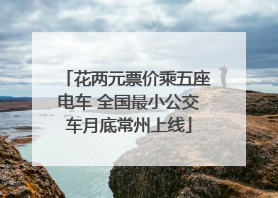 花两元票价乘五座电车 全国最小公交车月底常州上线
