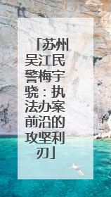 苏州吴江民警梅宇骁：执法办案前沿的攻坚利刃